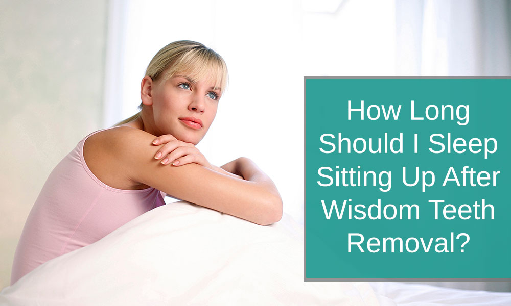 How Long Should I Sleep Sitting Up After Wisdom Teeth Removal?