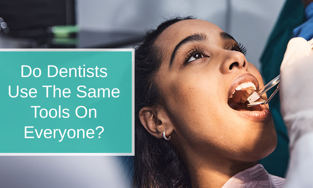 Do dentists use the same tools on everyone?